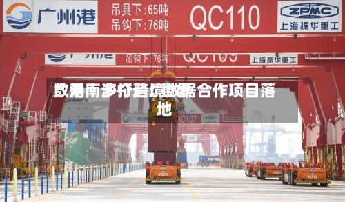广州南沙打造“世界数港	” 多个跨境数据合作项目落地-第3张图片