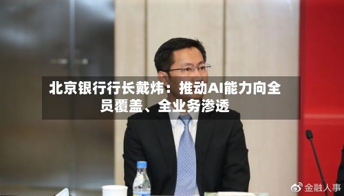 北京银行行长戴炜:推动AI能力向全员覆盖、全业务渗透
