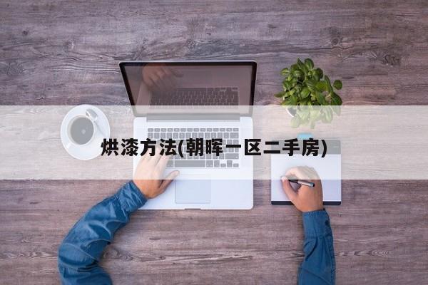 烘漆方法(朝晖一区二手房)