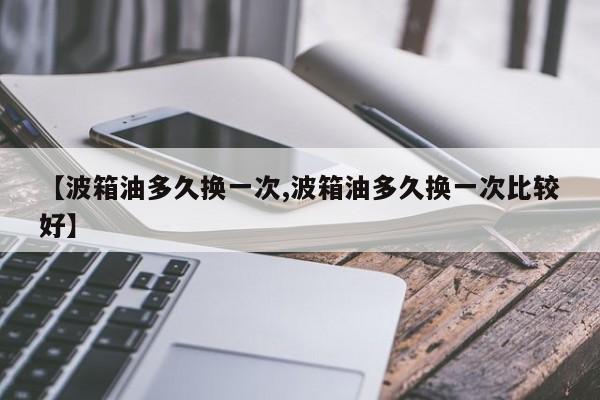 【波箱油多久换一次,波箱油多久换一次比较好】