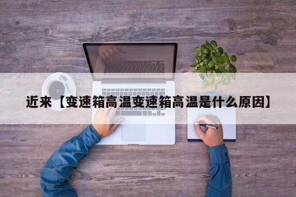 近来【变速箱高温变速箱高温是什么原因】