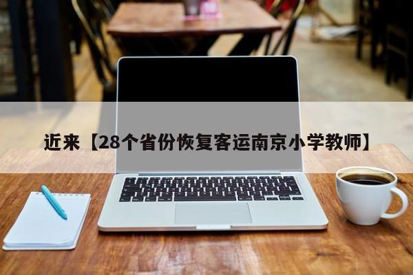 近来【28个省份恢复客运南京小学教师】