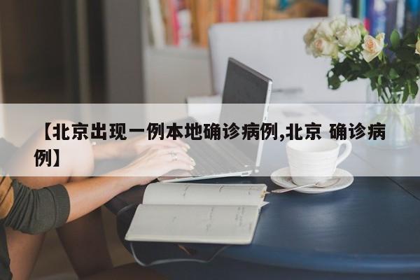 【北京出现一例本地确诊病例,北京 确诊病例】