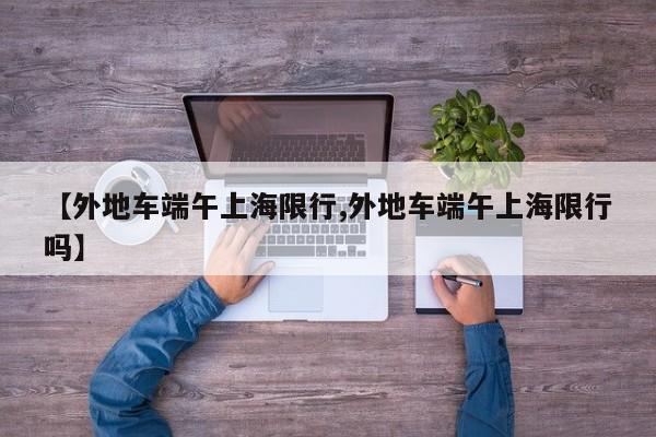 【外地车端午上海限行,外地车端午上海限行吗】