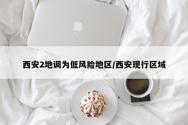 西安2地调为低风险地区/西安现行区域