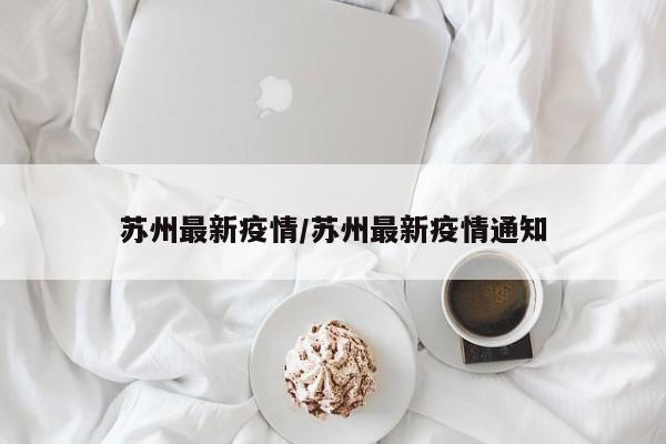 苏州最新疫情/苏州最新疫情通知
