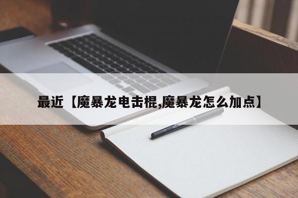 最近【魔暴龙电击棍,魔暴龙怎么加点】