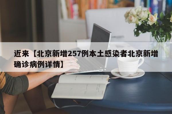 近来【北京新增257例本土感染者北京新增确诊病例详情】
