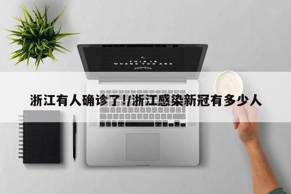 浙江有人确诊了!/浙江感染新冠有多少人