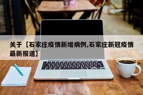 关于【石家庄疫情新增病例,石家庄新冠疫情最新报道】