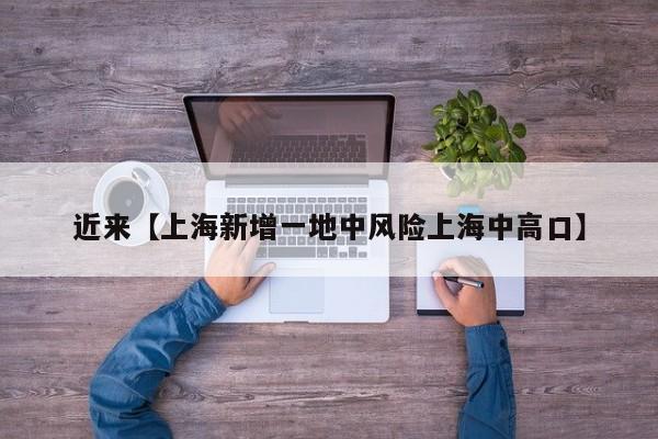 近来【上海新增一地中风险上海中高口】