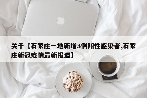 关于【石家庄一地新增3例阳性感染者,石家庄新冠疫情最新报道】