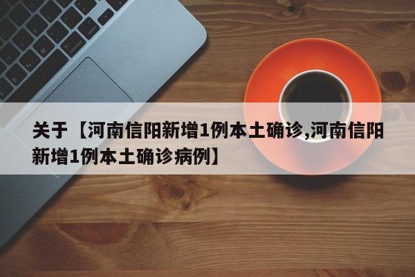 关于【河南信阳新增1例本土确诊,河南信阳新增1例本土确诊病例】