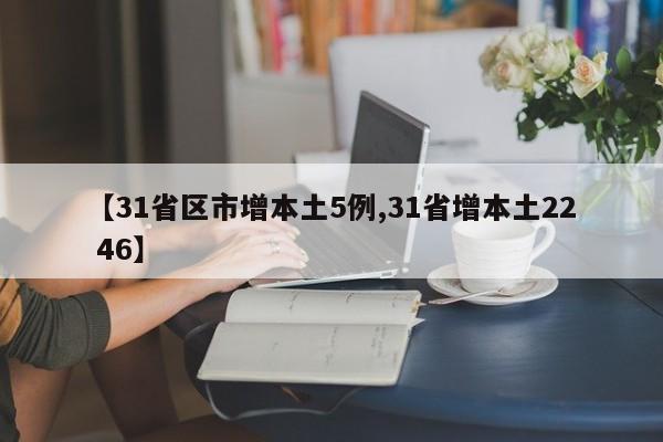 【31省区市增本土5例,31省增本土22 46】