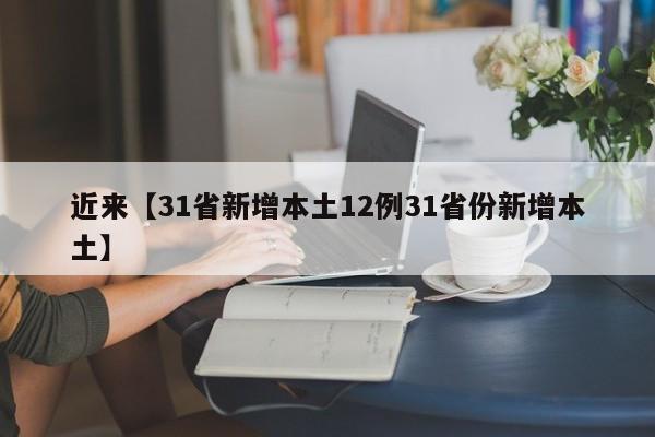近来【31省新增本土12例31省份新增本土】