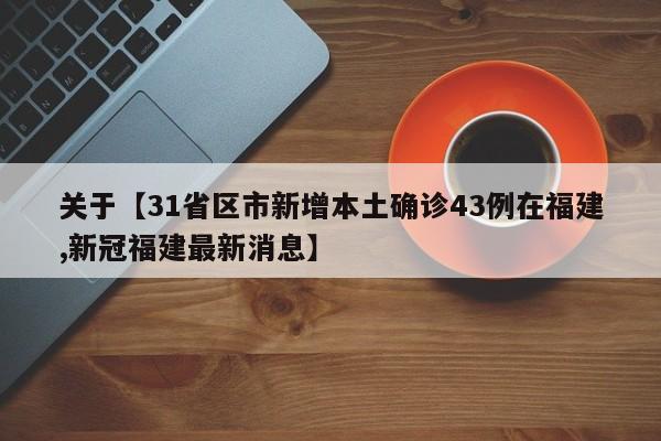 关于【31省区市新增本土确诊43例在福建,新冠福建最新消息】