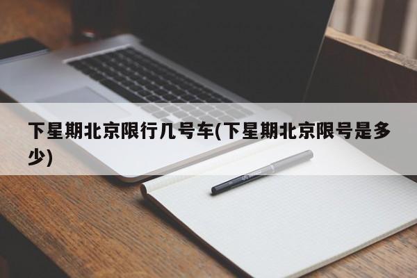 下星期北京限行几号车(下星期北京限号是多少)