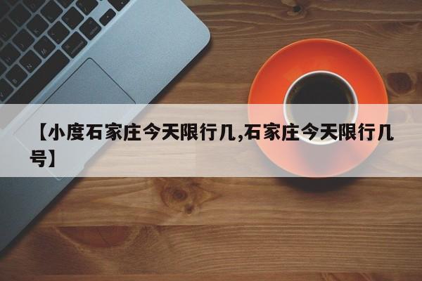 【小度石家庄今天限行几,石家庄今天限行几号】