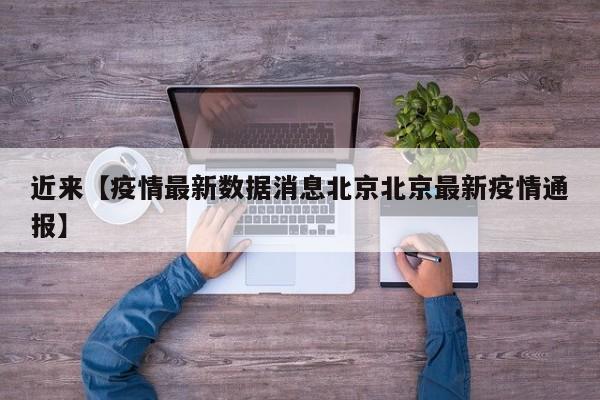 近来【疫情最新数据消息北京北京最新疫情通报】