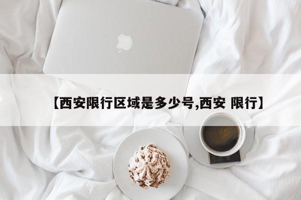 【西安限行区域是多少号,西安 限行】