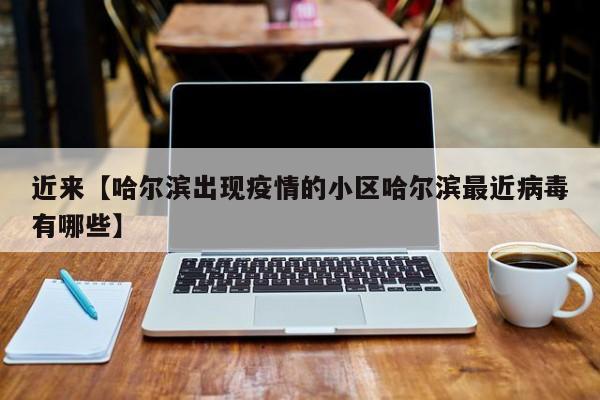 近来【哈尔滨出现疫情的小区哈尔滨最近病毒有哪些】