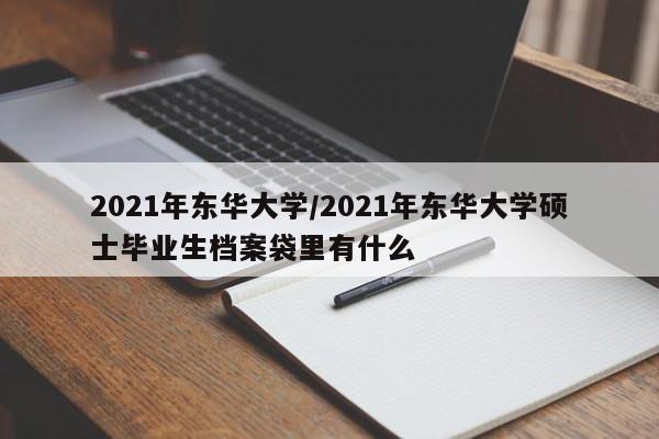 2021年东华大学/2021年东华大学硕士毕业生档案袋里有什么