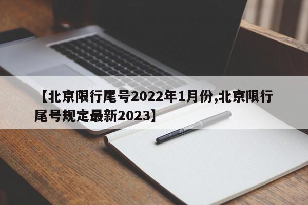 【北京限行尾号2022年1月份,北京限行尾号规定最新2023】