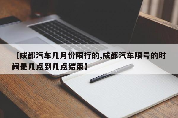 【成都汽车几月份限行的,成都汽车限号的时间是几点到几点结束】