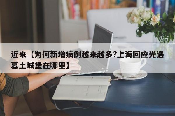 近来【为何新增病例越来越多?上海回应光遇墓土城堡在哪里】