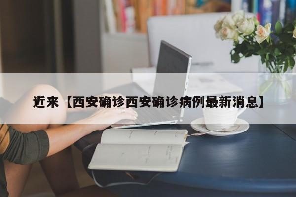 近来【西安确诊西安确诊病例最新消息】