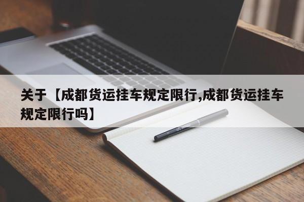 关于【成都货运挂车规定限行,成都货运挂车规定限行吗】