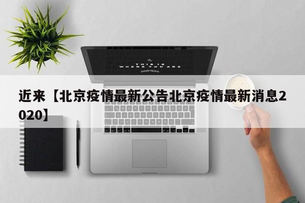 近来【北京疫情最新公告北京疫情最新消息2020】