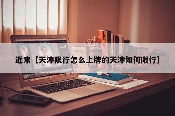 近来【天津限行怎么上牌的天津如何限行】