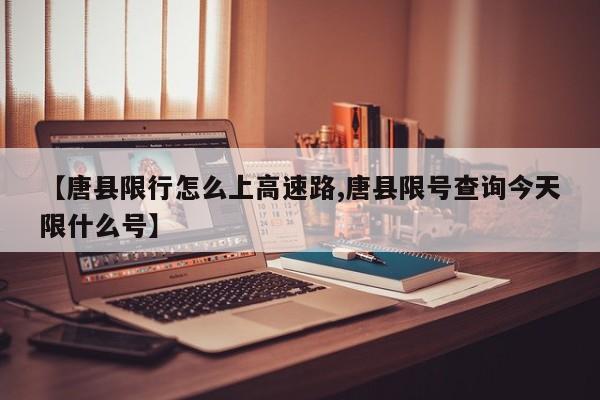 【唐县限行怎么上高速路,唐县限号查询今天限什么号】