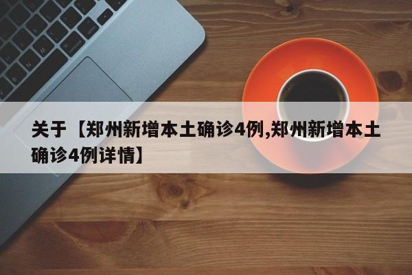关于【郑州新增本土确诊4例,郑州新增本土确诊4例详情】
