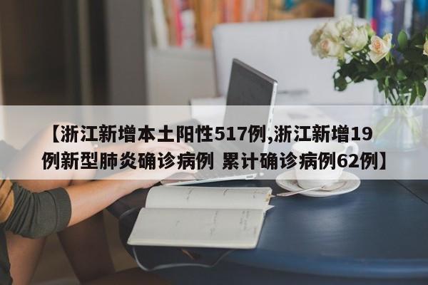【浙江新增本土阳性517例,浙江新增19例新型肺炎确诊病例 累计确诊病例62例】