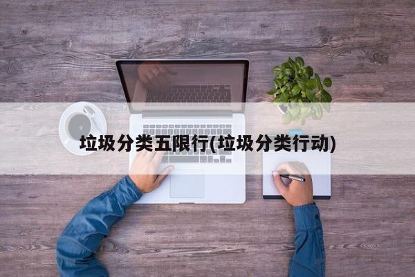 垃圾分类五限行(垃圾分类行动)