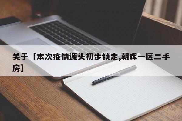 关于【本次疫情源头初步锁定,朝晖一区二手房】