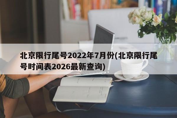 北京限行尾号2022年7月份(北京限行尾号时间表2026最新查询)