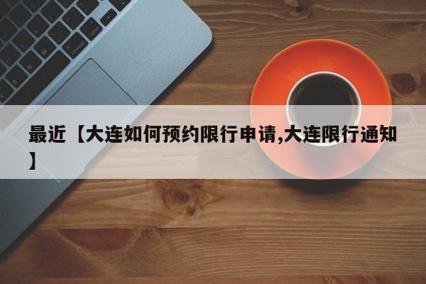 最近【大连如何预约限行申请,大连限行通知】