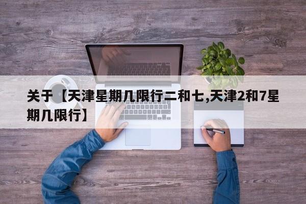 关于【天津星期几限行二和七,天津2和7星期几限行】