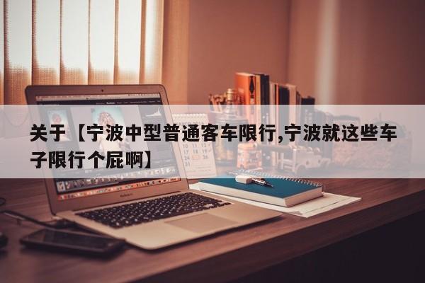 关于【宁波中型普通客车限行,宁波就这些车子限行个屁啊】