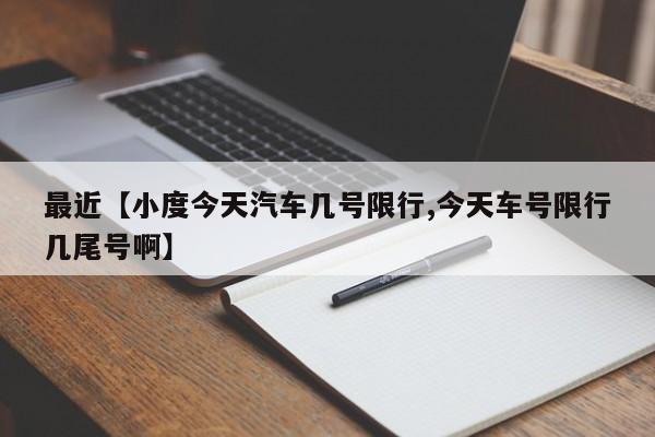 最近【小度今天汽车几号限行,今天车号限行几尾号啊】