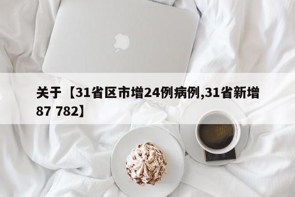 关于【31省区市增24例病例,31省新增87 782】