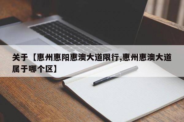 关于【惠州惠阳惠澳大道限行,惠州惠澳大道属于哪个区】