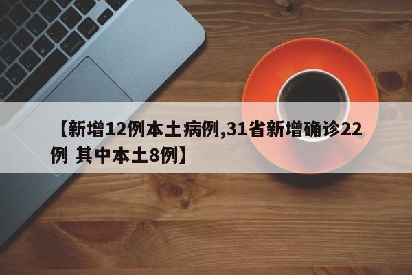 【新增12例本土病例,31省新增确诊22例 其中本土8例】
