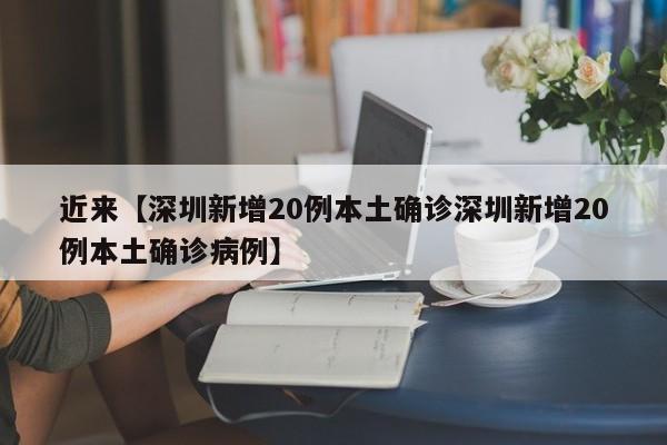 近来【深圳新增20例本土确诊深圳新增20例本土确诊病例】
