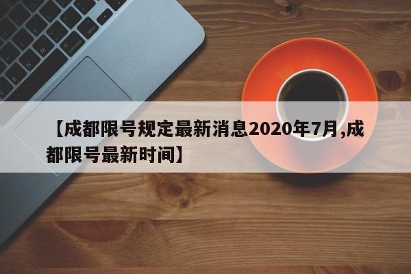 【成都限号规定最新消息2020年7月,成都限号最新时间】