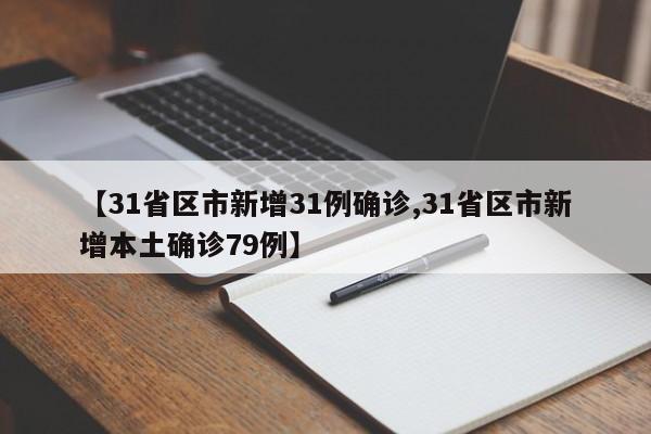 【31省区市新增31例确诊,31省区市新增本土确诊79例】
