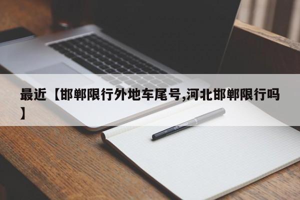 最近【邯郸限行外地车尾号,河北邯郸限行吗】